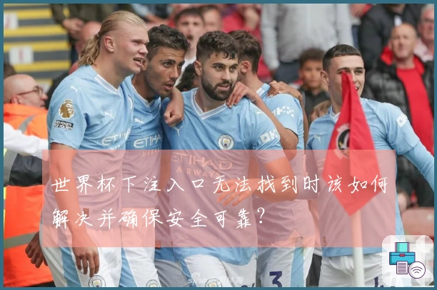 世界杯下注入口无法找到时该如何解决并确保安全可靠？