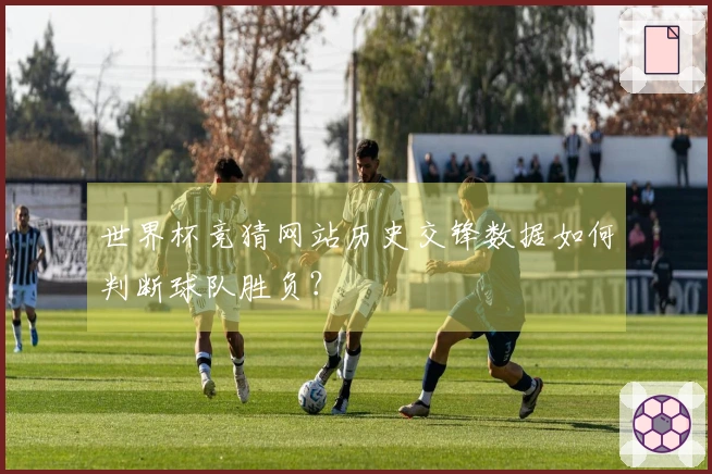 世界杯竞猜网站历史交锋数据如何判断球队胜负？